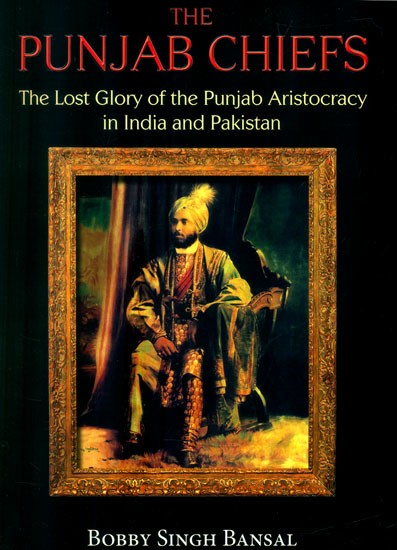 The Punjab Chiefs- The Lost Glory of the Punjab Aristocracy in India and Pakistan
