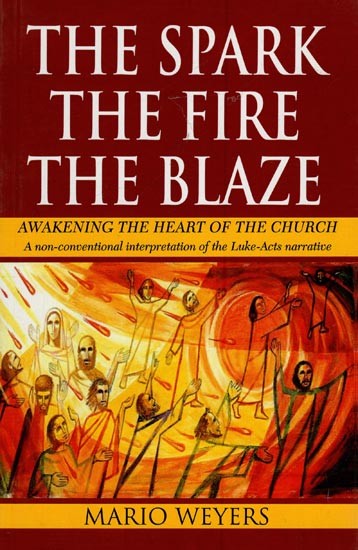 The Spark, the Fire, the Blaze (Awakening the Heart of the Church: A Non-Conventional Interpretation of the Luke-Acts Narrative)