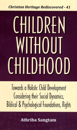 Children Without Childhood: Towards a Holistic Child Development Considering their Social Dynamics, Biblical and Psychological Foundations, Rights