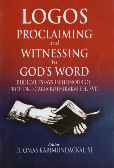 Logos Proclaiming and Witnessing to God's Word: Biblical Essays in Honour of Prof. Dr. Scaria Kuthirakattel, SVD