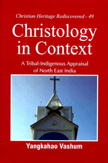 Christology in Context- A Tribal-Indigenous Appraisal of North East India (Christian Heritage Rediscovered-49)
