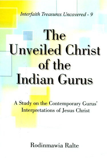 The Unveiled Christ of the Indian Gurus- A Study on the Contemporary Gurus' Interpretations of Jesus Christ (Interfaith Treasures Uncovered-9)