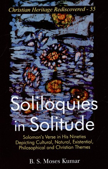 Soliloquies In Solitude - Solomon's Verse in His Nineties Depicting Cultural, Natural, Existential, Philosophical And Christian Themes