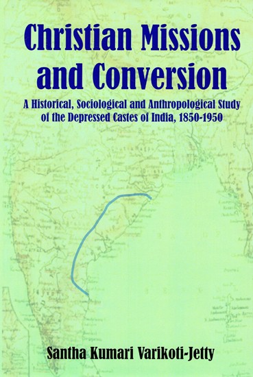 Christian Missions and Conversion (A Historical, Sociological and Anthropological Study of the Depressed Castes of India, 1850-1950)