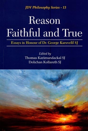 Reason Faithful and True (Essays in Honour of Dr. George Karuvelil SJ)