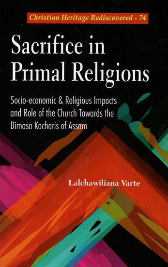 Sacrifice in Primal Religions - Socio-economic & Religious Impacts and Role of the Church Towards the Dimasa Kacharis of Assam