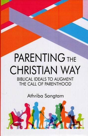 Parenting the Christian Way (Biblical Ideals to Augment the Call of Parenthood)