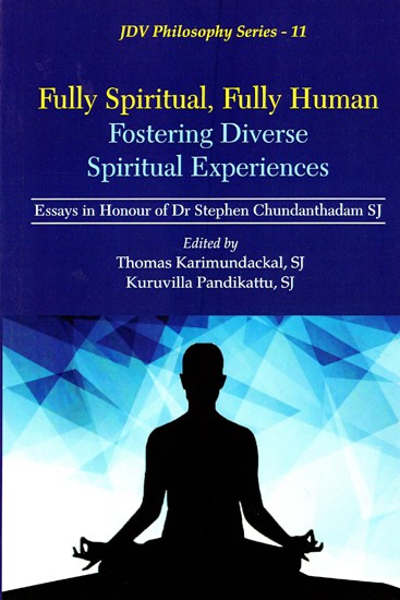 Fully Spiritual, Fully Human Fostering Diverse Spiritual Experiences (Essays in Honour of Dr Stephen Chundanthadam, SJ)