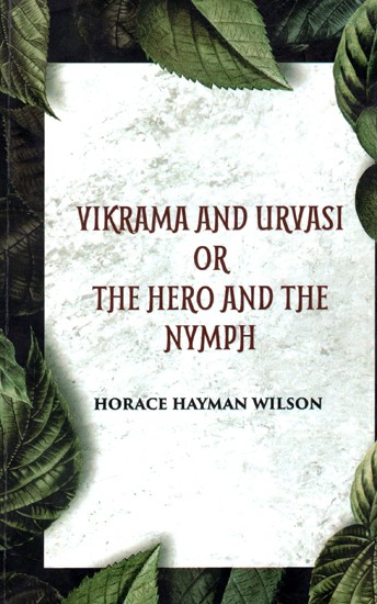 Vikrama and Urvasi Or The Hero and The Nymph - A Drama Translated From The Original Sanskrit