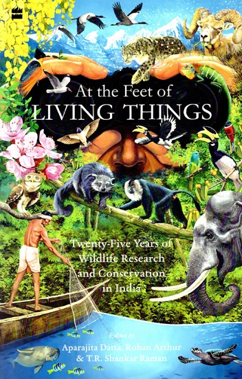 At the Feet of Living Things (Twenty-Five Years of Wildlife Research and Conservation in India)