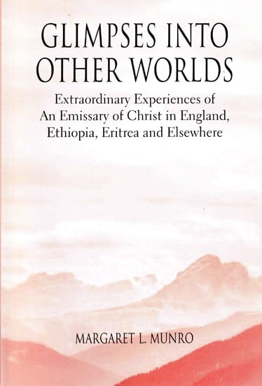 Glimpses into other Worlds (Extraordinary experiences of an Emissary of Christ in England, Ethiopia, Eritrea and Elsewhere)