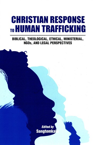 Christian Response to Human Trafficking (Biblical, Theological, Ethical, Ministerial, NGOS, and Legal Perspectives)