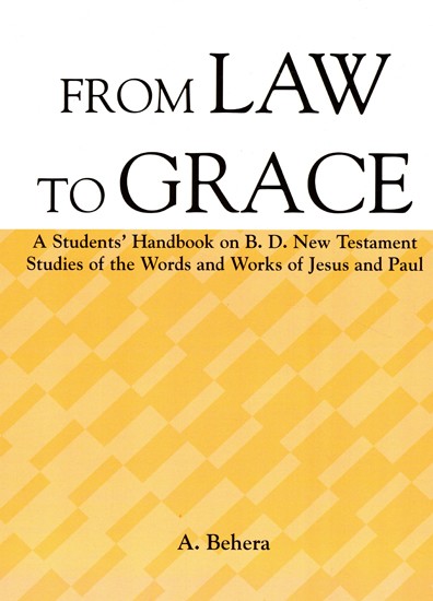 From Law to Grace (A M Mega Book of Seven)- A Students' Handbook on B. D. New Testament Studies of the words and works of Jesus and Paul