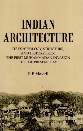 Indian Architecture: Its Psychology, Structure, and History from the First Muhammadan Invasion to the Present Day