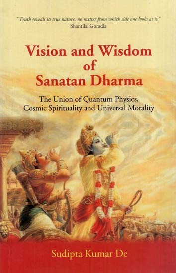 Vision and Wisdom of Sanatan Dharma- The Union of Quantum Physics, Cosmic Spirituality and Universal Morality