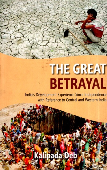 The The Great Betrayal- India's Development Experience Since Independence With Reference To Central And Western India