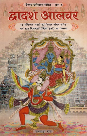 द्वादश आलवर: Dwadash Alwar - Detailed Biography of 12 Srivaishnava Devotees and Description of 108 Divya Deshas