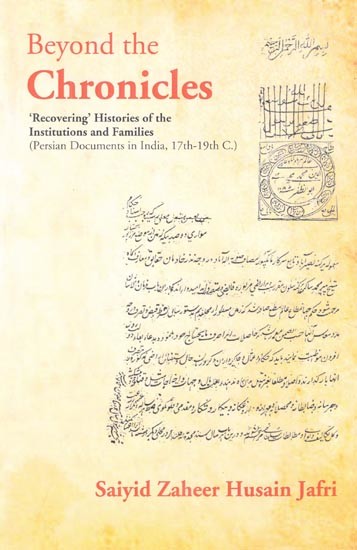 Beyond the Chronicles- Recovering' Histories of the Institutions and Families (Persian Documents in India, 17th-19th C.)
