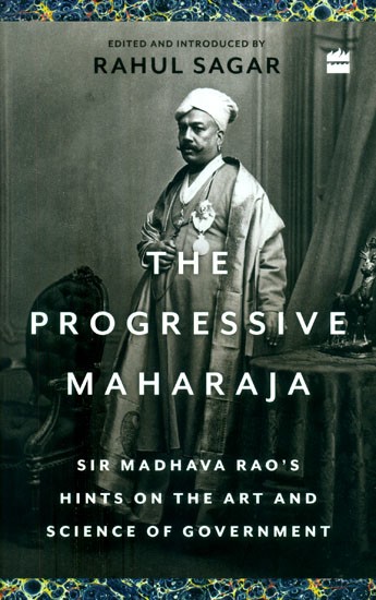The Progressive Maharaja- Sir Madhava Rao's Hints on the Art and Science of Government