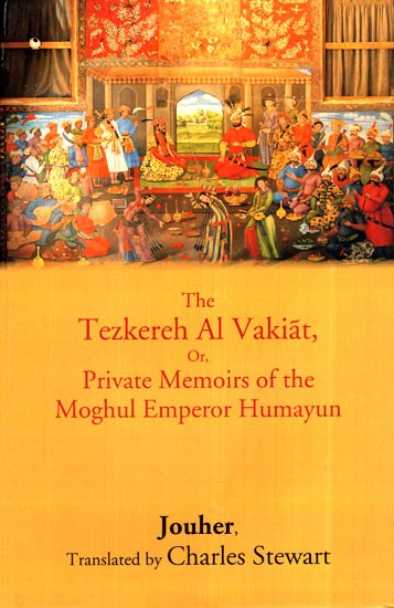 The Tazkirah Al Vakiat, Or, Private Memoirs of the Mughal Emperor Humayun