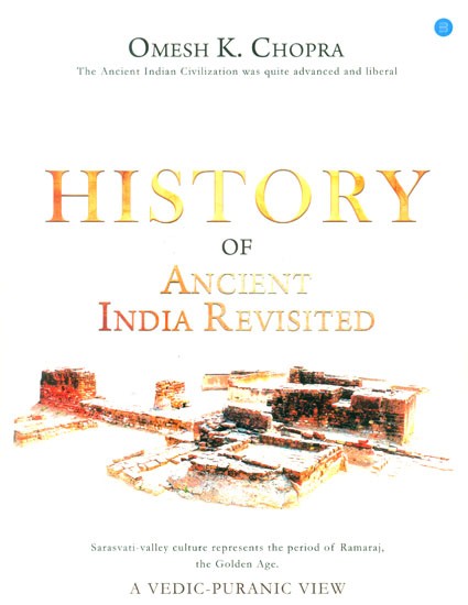 History of Ancient India Revisited- A Vedic-Puranic View (The Ancient Indian Civilization was Quite Advanced and Liberal)