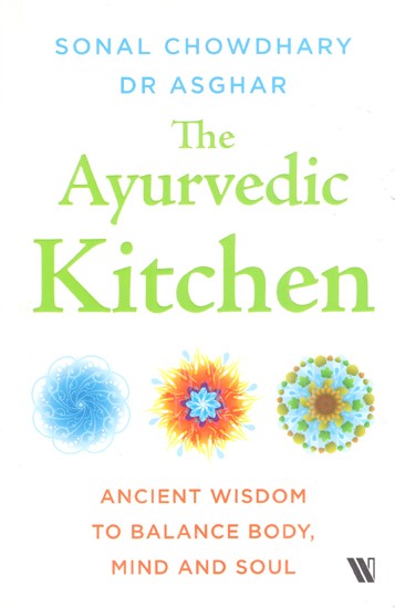 Ayurvedic Kitchen: Ancient Wisdom To Balance Body Mind And Soul