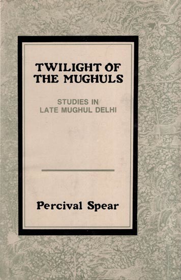 Twilight of the Mughuls - Studies in Late Mughul Delhi (An Old and Rare Book)