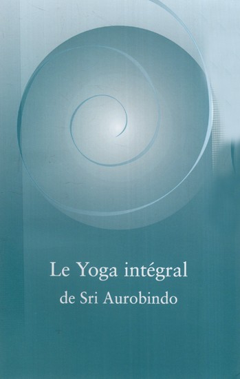 Le Yoga intégral de Sri Aurobindo: Sri Aurobindo's Integral Yoga (French)
