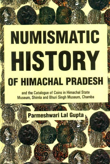 Numismatic History of Himachal Pradesh and The Catalogue of Coins in Himachal State Museum, Shimla and Bhuri Singh Museum, Chamba