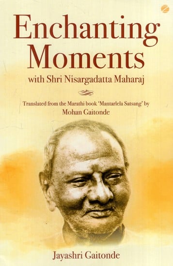 Enchanting Moments with Shri Nisargadatta Maharaj (Translated from Mantarlela Satsang)