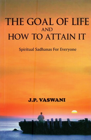 The Goal of Life and How to Attain It: Spiritual Sadhanas for Everyone