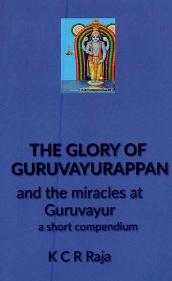 The Glory of Guruvayurappan and the Miracles at Guruvayur: A Short Compendium