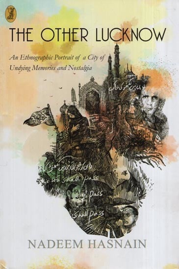 The Other Lucknow (An Ethnographic Portrait of a City of Undying Memories and Nostalgia)
