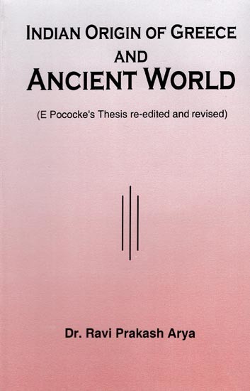 Indian Origin of Greece and Ancient World (E Pococke's Thesis Re-edited and Revised)