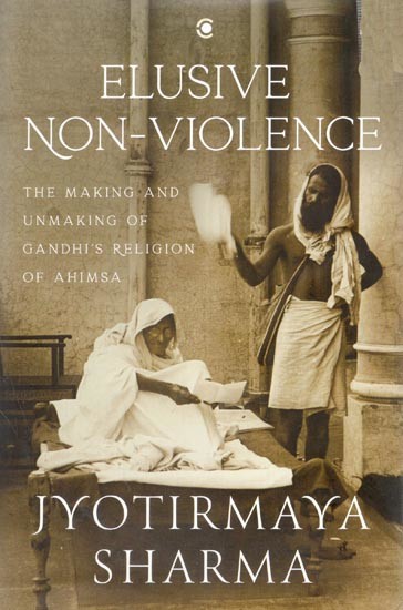 Elusive Non-Violence: The Making and Unmaking of Gandhi’s Religion of Ahimsa