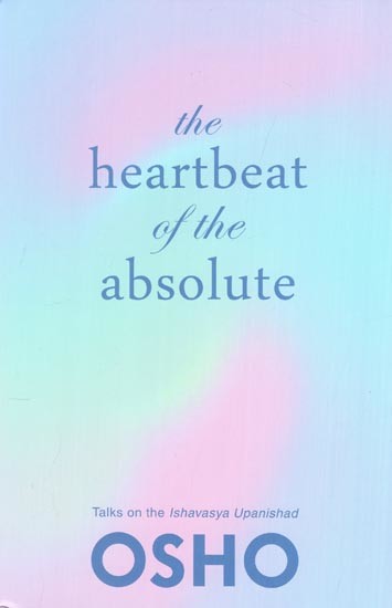 The Heartbeat of the Absolute (Talks on The Ishavasya Upanishad)