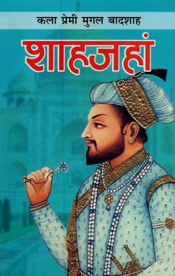 शाहजहां: कला प्रेमी मुगल बादशाह- Shah Jahan: Art Lover Mughal Emperor