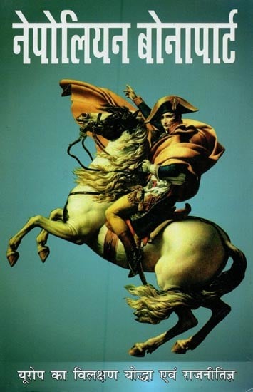 नेपोलियन बोनापार्ट: यूरोप का विलक्षण योद्धा एवं राजनीतिज्ञ- Napoleon Bonaparte: Europe's Greatest Warrior and Politician
