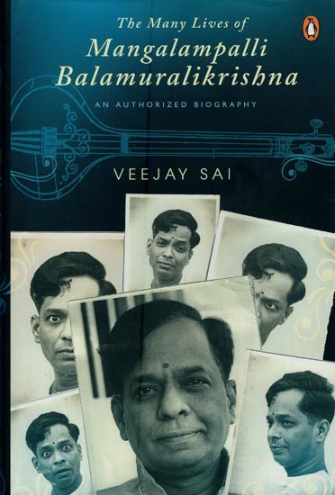 The Many Lives of Mangalampalli Balamuralikrishna: An Authorized Biography