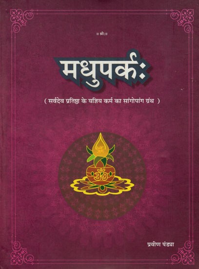 मधुपर्कः(सर्वदेवप्रतिष्ठा के यज्ञिय कर्म का साङ्गोपाङ्ग ग्रन्थ): Madhuparkah (Sangopang Text of Yagya Karma of Sarvadev Pratishtha)