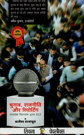 चुनाव, राजनीति और रिपोर्टिंग: मध्यप्रदेश विधानसभा चुनाव 2013- Elections, Politics and Reporting: Madhya Pradesh Assembly Elections 2013
