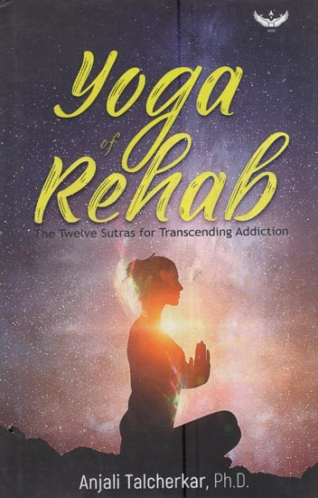 Yoga of Rehab: The Twelve Sutras For Transcending Addiction