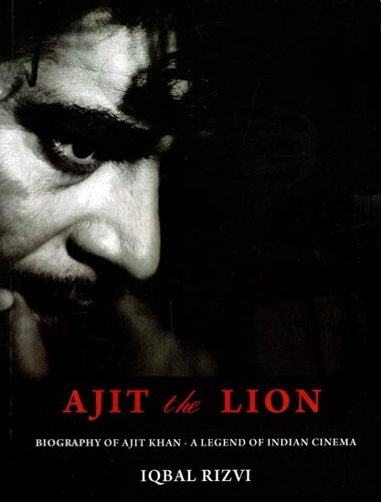 Ajit the Lion Biography of Ajit Khan- A Legend of Indian Cinema