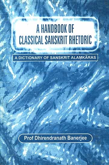A Handbook of Classical Sanskrit Rhetoric: [A Critical Study of the Figures of Speech in Sanskrit Literature: 100-1800 AD]