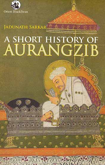 A Short History of Aurangzib (Aurangzeb)