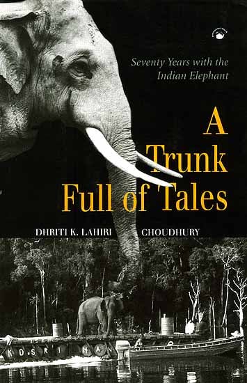 A Trunk Full of Tales: Seventy Years With The Indian Elephant