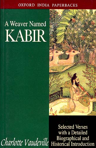 A Weaver Named Kabir : Selected Verses With a Detailed Biographical and Historical Introduction
