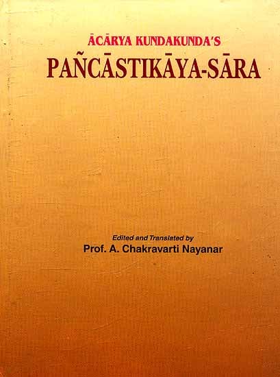 Acarya Kundakunda's Pancastikaya-Sara (The Building of the Cosmos) Prakrit Text, Sanskrit Caya, English Commentary etc. along with Philosophical and Historical Introduction by Prof. A. Chakravarti Nayanar
