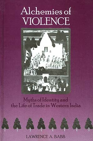 Alchemies of Violence: Myths of Identity and the Life of Trade in Western India.