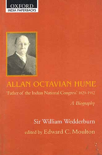 ALLAN OCTAVIAN HUME: 'Father of the Indian National Congress' (1829-1912) A BIOGRAPHY